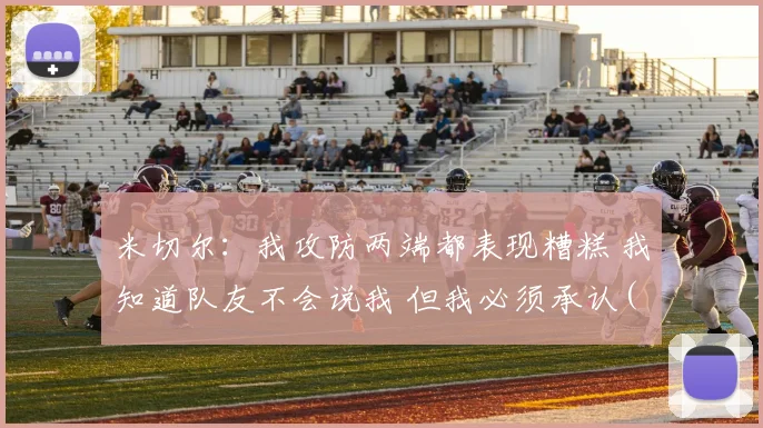 米切尔：我攻防两端都表现糟糕 我知道队友不会说我 但我必须承认(1)