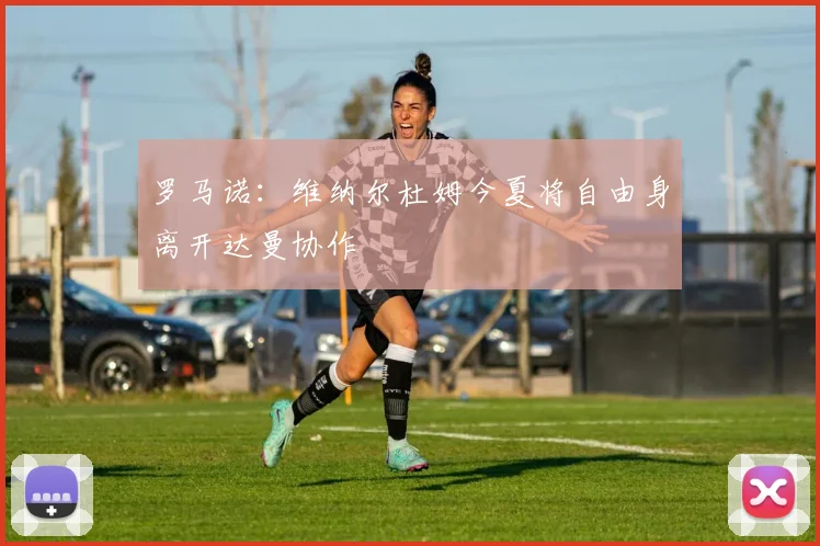 罗马诺：维纳尔杜姆今夏将自由身离开达曼协作