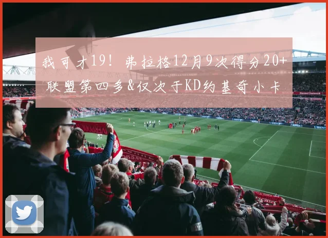 我可才19！弗拉格12月9次得分20+ 联盟第四多&仅次于KD约基奇小卡
