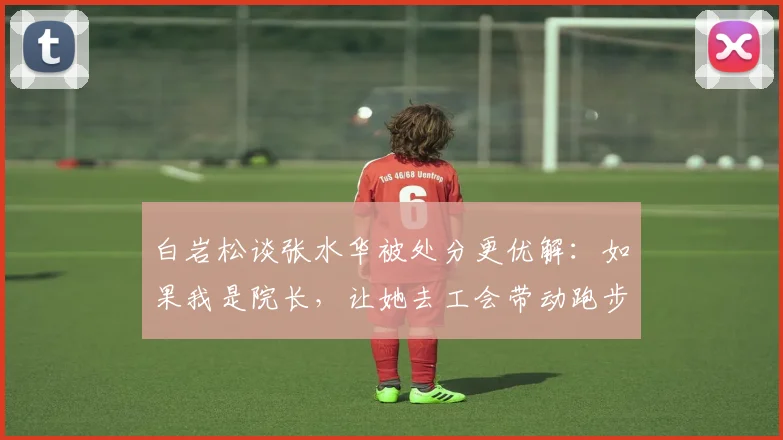 白岩松谈张水华被处分更优解：如果我是院长，让她去工会带动跑步