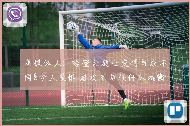 美媒体人：哈登让骑士变得与众不同&令人畏惧 进攻可与任何队抗衡