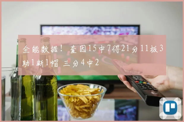 全能数据！奎因15中7得21分11板3助1断1帽 三分4中2